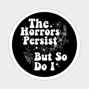 The Horrors Persist But So Do I Humor Flower Funny Magnet